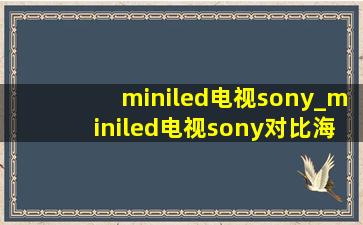 miniled电视sony_miniled电视sony对比海信