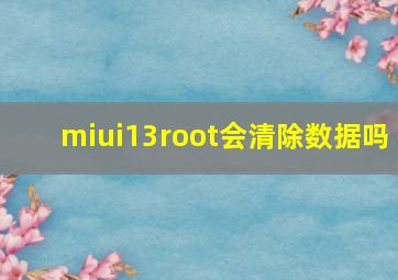 miui13root会清除数据吗