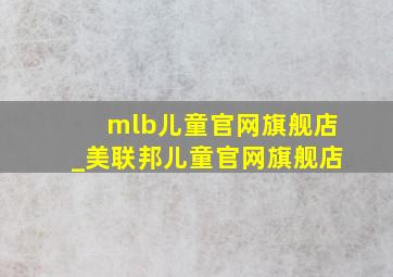 mlb儿童官网旗舰店_美联邦儿童官网旗舰店