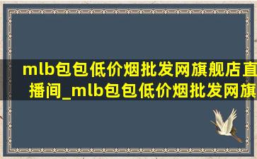 mlb包包(低价烟批发网)旗舰店直播间_mlb包包(低价烟批发网)旗舰店直播间(低价烟批发网)