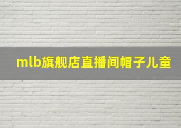 mlb旗舰店直播间帽子儿童