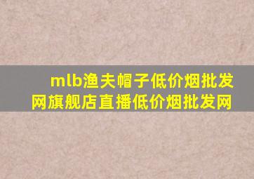 mlb渔夫帽子(低价烟批发网)旗舰店直播(低价烟批发网)