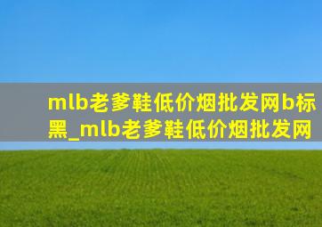 mlb老爹鞋(低价烟批发网)b标黑_mlb老爹鞋(低价烟批发网)