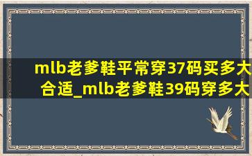 mlb老爹鞋平常穿37码买多大合适_mlb老爹鞋39码穿多大