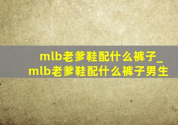 mlb老爹鞋配什么裤子_mlb老爹鞋配什么裤子男生