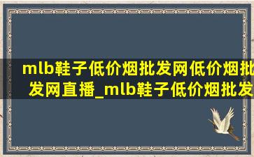 mlb鞋子(低价烟批发网)(低价烟批发网)直播_mlb鞋子(低价烟批发网)(低价烟批发网)专卖店直播