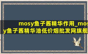 mosy鱼子酱精华作用_mosy鱼子酱精华油(低价烟批发网)旗舰店