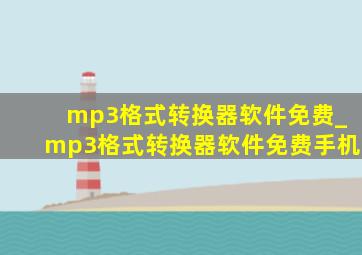 mp3格式转换器软件免费_mp3格式转换器软件免费手机