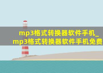 mp3格式转换器软件手机_mp3格式转换器软件手机免费