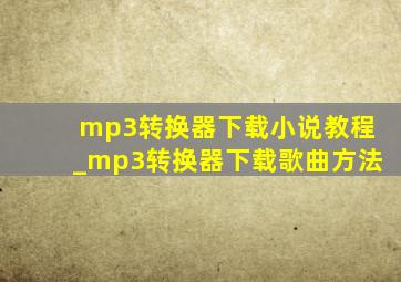 mp3转换器下载小说教程_mp3转换器下载歌曲方法