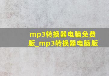 mp3转换器电脑免费版_mp3转换器电脑版