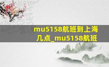 mu5158航班到上海几点_mu5158航班