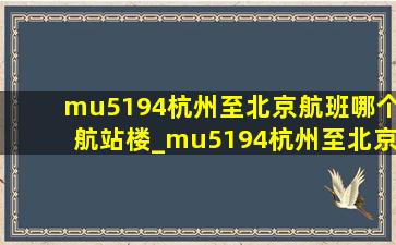 mu5194杭州至北京航班哪个航站楼_mu5194杭州至北京航班
