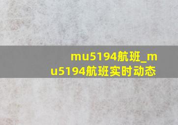 mu5194航班_mu5194航班实时动态