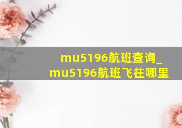 mu5196航班查询_mu5196航班飞往哪里