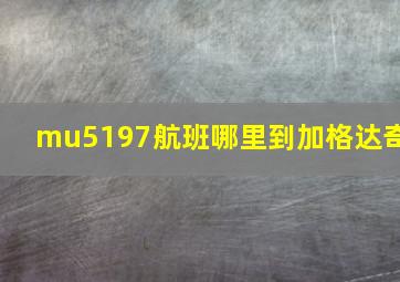 mu5197航班哪里到加格达奇