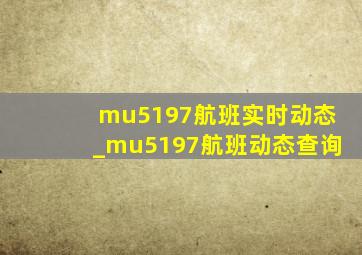 mu5197航班实时动态_mu5197航班动态查询