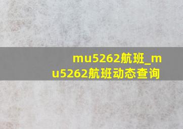 mu5262航班_mu5262航班动态查询