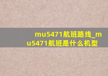 mu5471航班路线_mu5471航班是什么机型