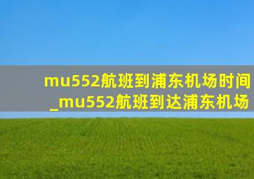 mu552航班到浦东机场时间_mu552航班到达浦东机场