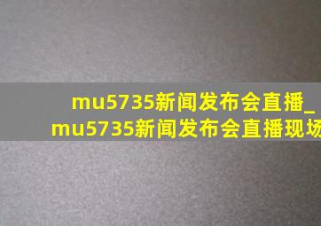 mu5735新闻发布会直播_mu5735新闻发布会直播现场