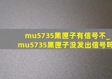 mu5735黑匣子有信号不_mu5735黑匣子没发出信号吗