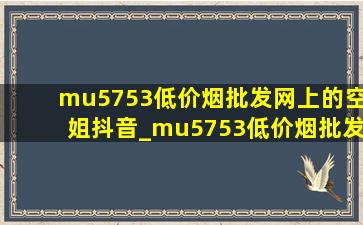 mu5753(低价烟批发网)上的空姐抖音_mu5753(低价烟批发网)上最后录像