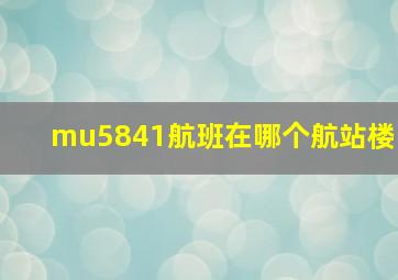 mu5841航班在哪个航站楼