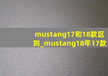 mustang17和18款区别_mustang18年17款