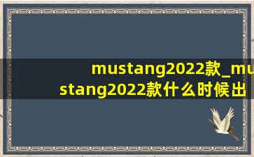 mustang2022款_mustang2022款什么时候出来