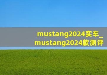 mustang2024实车_mustang2024款测评