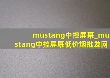 mustang中控屏幕_mustang中控屏幕(低价烟批发网)