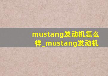 mustang发动机怎么样_mustang发动机