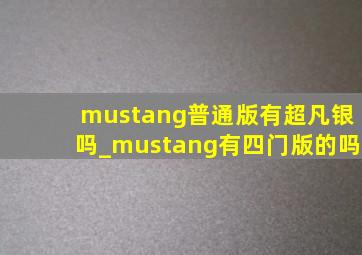 mustang普通版有超凡银吗_mustang有四门版的吗