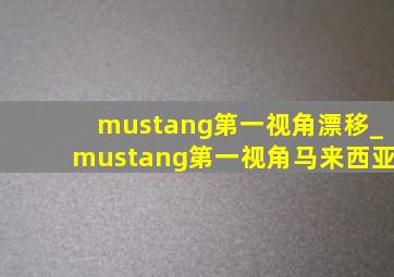 mustang第一视角漂移_mustang第一视角马来西亚