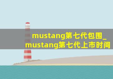 mustang第七代包围_mustang第七代上市时间