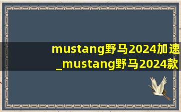 mustang野马2024加速_mustang野马2024款敞篷