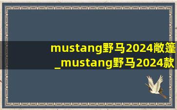 mustang野马2024敞篷_mustang野马2024款敞篷价格