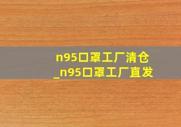 n95口罩工厂清仓_n95口罩工厂直发