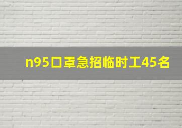 n95口罩急招临时工45名