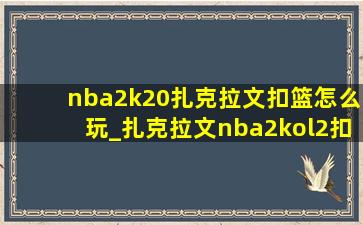 nba2k20扎克拉文扣篮怎么玩_扎克拉文nba2kol2扣篮集锦