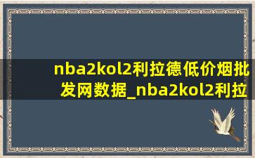 nba2kol2利拉德(低价烟批发网)数据_nba2kol2利拉德(低价烟批发网)数值