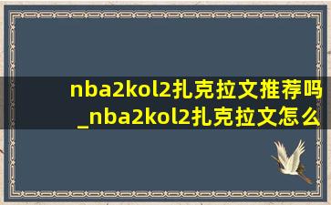 nba2kol2扎克拉文推荐吗_nba2kol2扎克拉文怎么玩