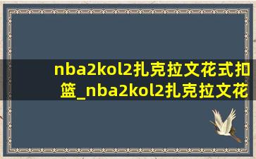 nba2kol2扎克拉文花式扣篮_nba2kol2扎克拉文花式扣篮集锦