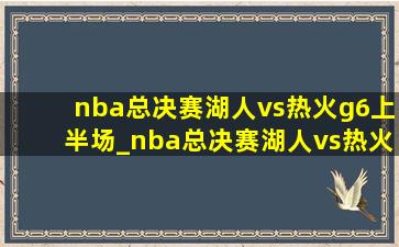 nba总决赛湖人vs热火g6上半场_nba总决赛湖人vs热火g6第四节