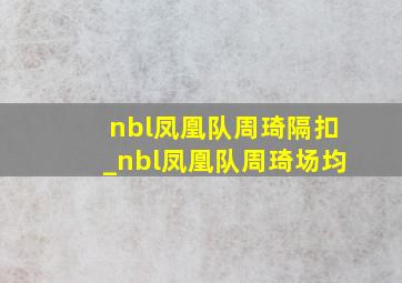 nbl凤凰队周琦隔扣_nbl凤凰队周琦场均