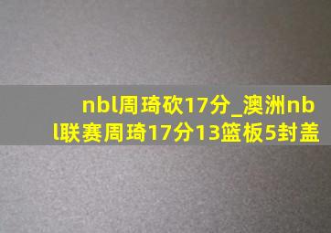 nbl周琦砍17分_澳洲nbl联赛周琦17分13篮板5封盖