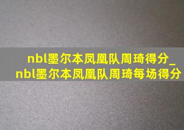 nbl墨尔本凤凰队周琦得分_nbl墨尔本凤凰队周琦每场得分