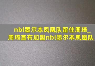 nbl墨尔本凤凰队留住周琦_周琦宣布加盟nbl墨尔本凤凰队