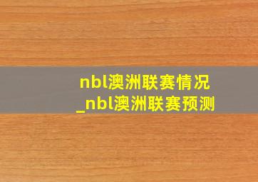 nbl澳洲联赛情况_nbl澳洲联赛预测